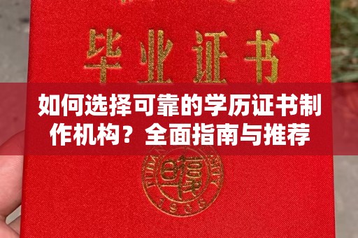 太和如何选择可靠的学历证书制作机构？全面指南与推荐