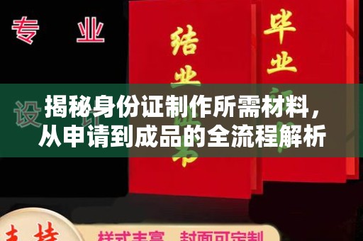 太和揭秘身份证制作所需材料，从申请到成品的全流程解析