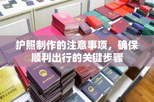 太和护照制作的注意事项，确保顺利出行的关键步骤