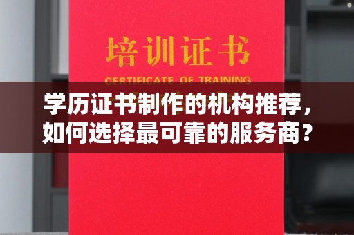 太和学历证书制作的机构推荐，如何选择最可靠的服务商？