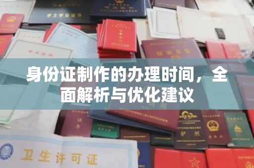 太和身份证制作的办理时间，全面解析与优化建议