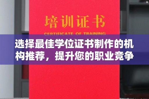 太和选择最佳学位证书制作的机构推荐，提升您的职业竞争力