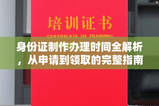 太和身份证制作办理时间全解析，从申请到领取的完整指南