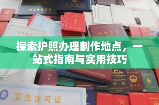 太和探索护照办理制作地点，一站式指南与实用技巧
