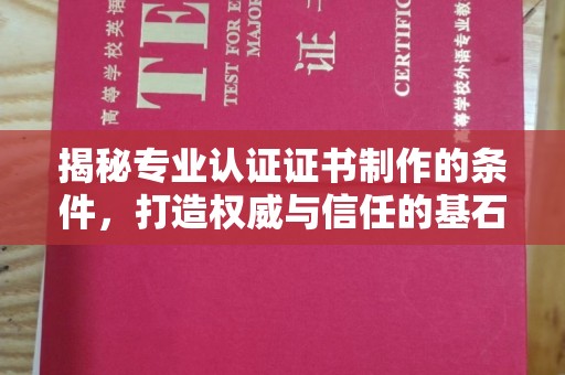 太和揭秘专业认证证书制作的条件，打造权威与信任的基石