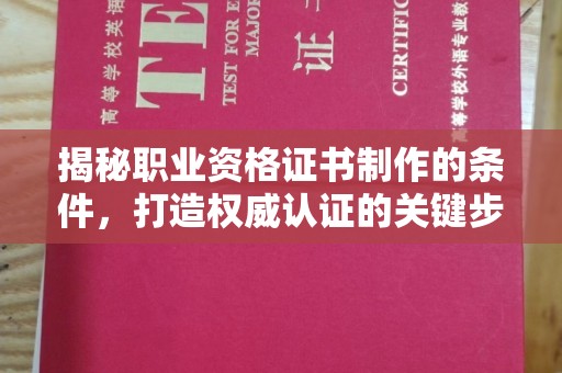 太和揭秘职业资格证书制作的条件，打造权威认证的关键步骤