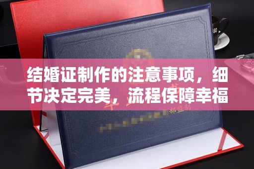太和结婚证制作的注意事项，细节决定完美，流程保障幸福