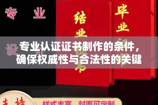 太和专业认证证书制作的条件，确保权威性与合法性的关键要素