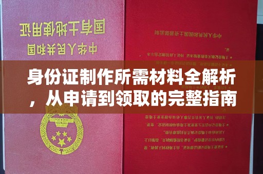 太和身份证制作所需材料全解析，从申请到领取的完整指南