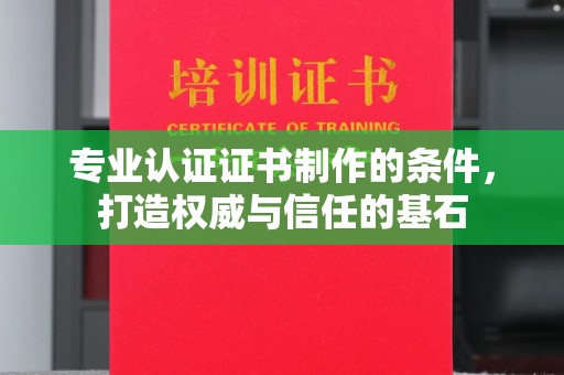 太和专业认证证书制作的条件，打造权威与信任的基石