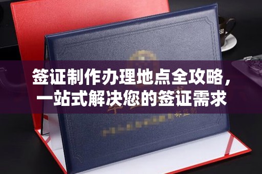 太和签证制作办理地点全攻略，一站式解决您的签证需求