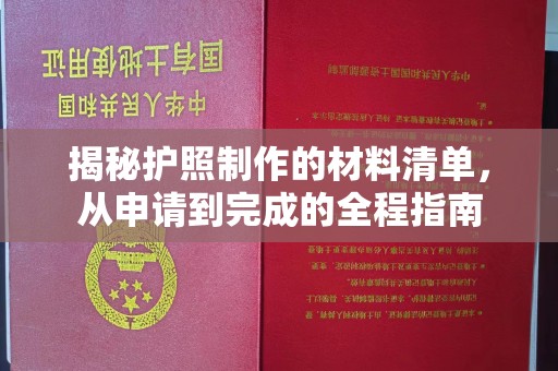 太和揭秘护照制作的材料清单，从申请到完成的全程指南