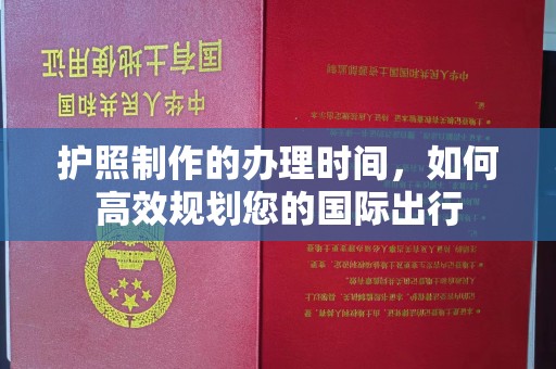 太和护照制作的办理时间，如何高效规划您的国际出行