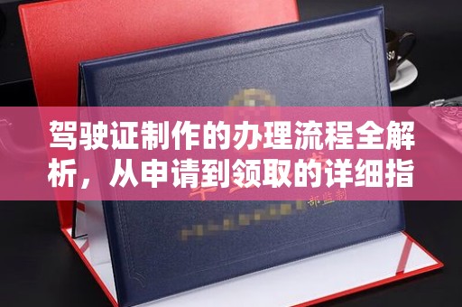 太和驾驶证制作的办理流程全解析，从申请到领取的详细指南