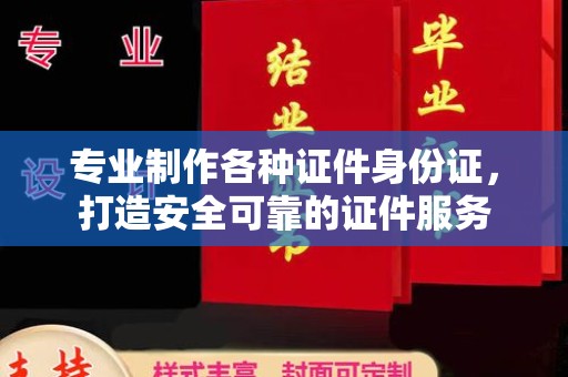 太和专业制作各种证件身份证，打造安全可靠的证件服务