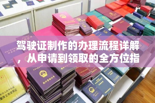 太和驾驶证制作的办理流程详解，从申请到领取的全方位指南