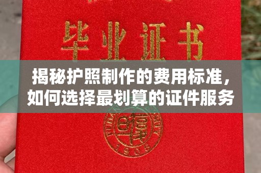 太和揭秘护照制作的费用标准，如何选择最划算的证件服务？