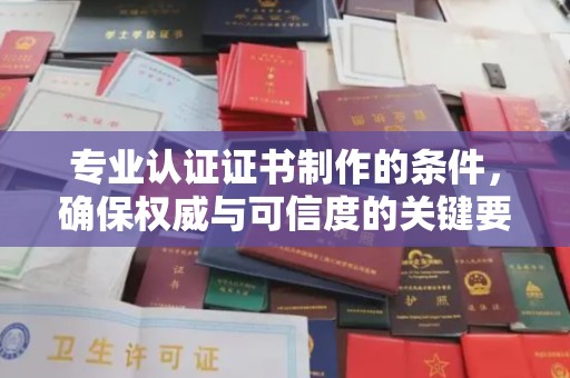 太和专业认证证书制作的条件，确保权威与可信度的关键要素