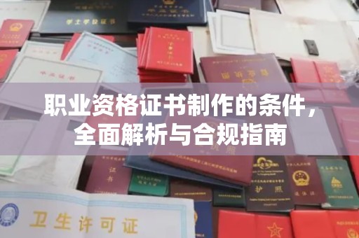 太和职业资格证书制作的条件，全面解析与合规指南
