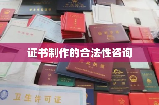 太和证书制作的合法性咨询