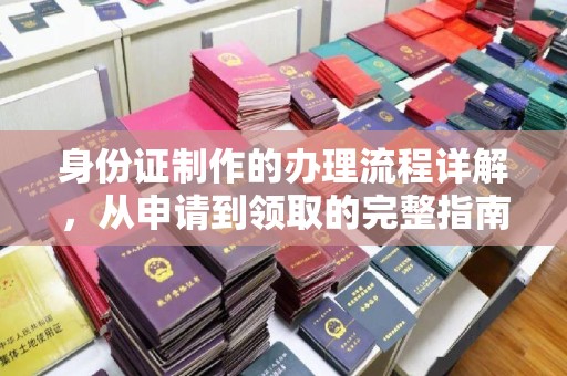 太和身份证制作的办理流程详解，从申请到领取的完整指南