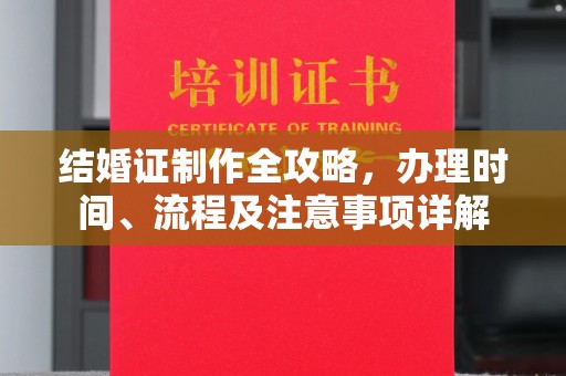太和结婚证制作全攻略，办理时间、流程及注意事项详解