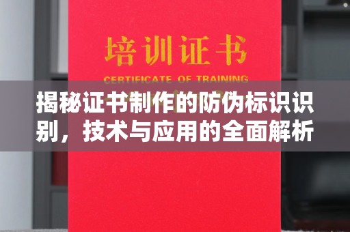 太和揭秘证书制作的防伪标识识别，技术与应用的全面解析